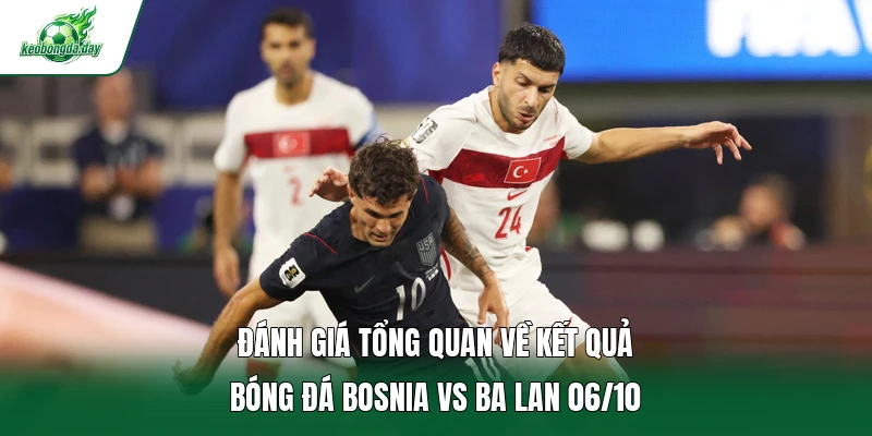 Đánh giá tổng quan về kết quả bóng đá Bosnia vs Ba Lan 06/10 