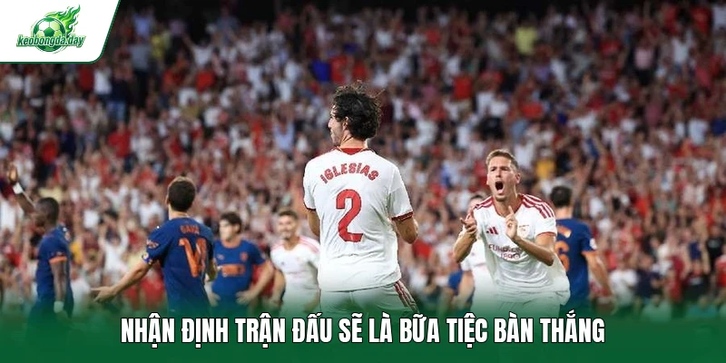 Nhận định trận đấu sẽ là bữa tiệc bàn thắng