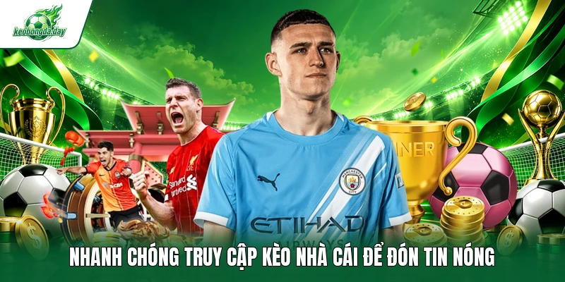 Nhanh chóng truy cập Kèo nhà cái để đón tin nóng